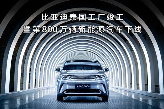 比亚迪迎两大里程碑:泰国工厂竣工 第800万辆新能源汽车下线